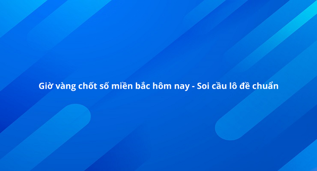 Giờ vàng chốt số miền bắc 24 giờ